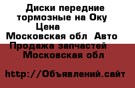Диски передние тормозные на Оку › Цена ­ 1 000 - Московская обл. Авто » Продажа запчастей   . Московская обл.